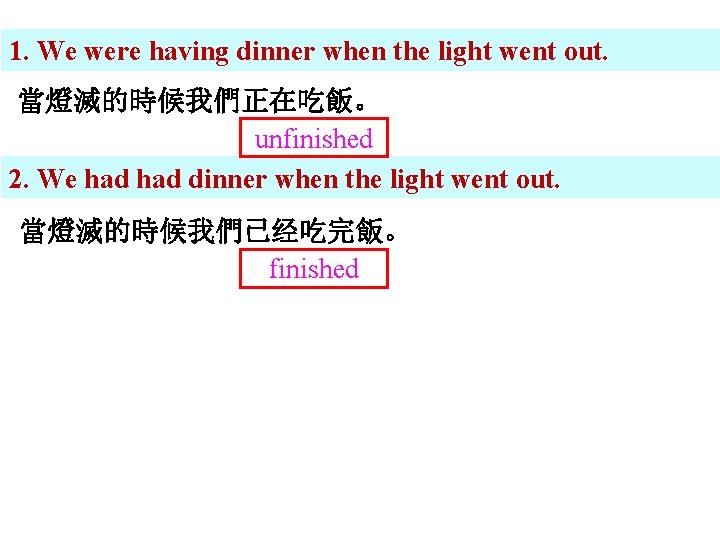 1. We were having dinner when the light went out. 當燈滅的時候我們正在吃飯。 unfinished 2. We