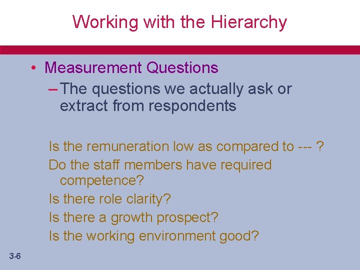Working with the Hierarchy • Measurement Questions – The questions we actually ask or