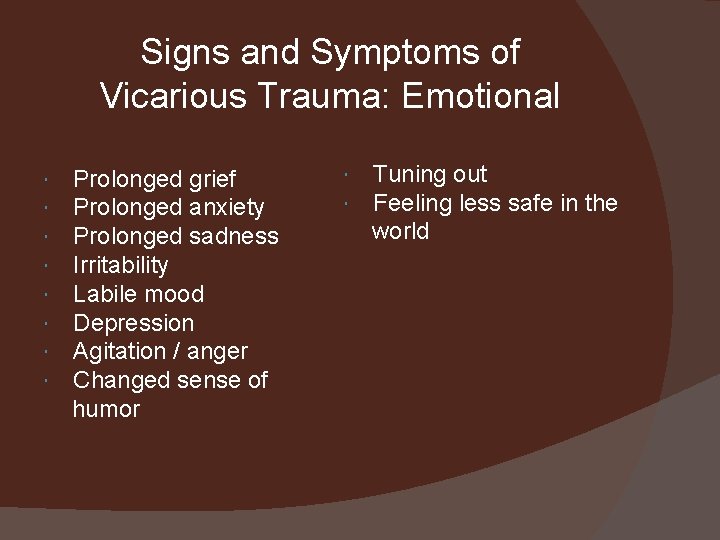  Signs and Symptoms of Vicarious Trauma: Emotional Prolonged grief Prolonged anxiety Prolonged sadness