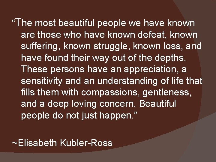 “The most beautiful people we have known are those who have known defeat, known