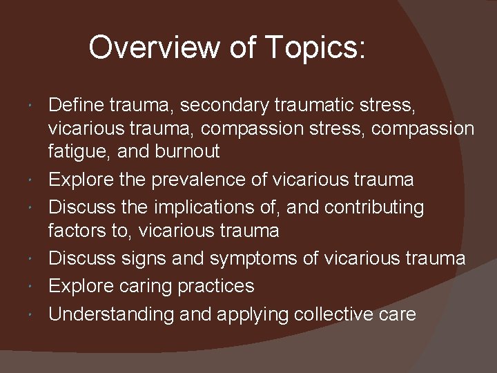 Overview of Topics: Define trauma, secondary traumatic stress, vicarious trauma, compassion stress, compassion fatigue,