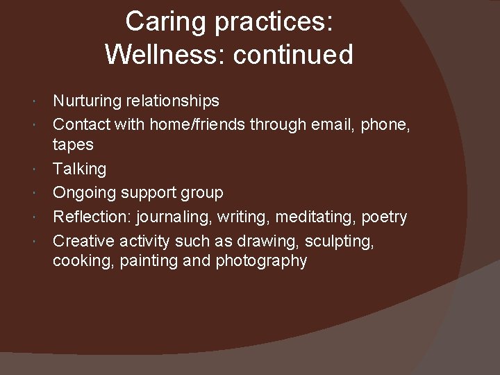 Caring practices: Wellness: continued Nurturing relationships Contact with home/friends through email, phone, tapes Talking