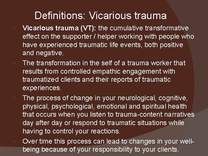 Definitions: Vicarious trauma (VT): the cumulative transformative effect on the supporter / helper working