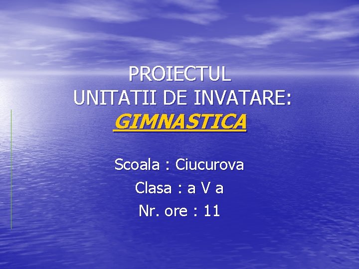 PROIECTUL UNITATII DE INVATARE: GIMNASTICA Scoala : Ciucurova Clasa : a V a Nr. PROIECTUL UNITATII DE INVATARE: GIMNASTICA Scoala : Ciucurova Clasa : a V a Nr.