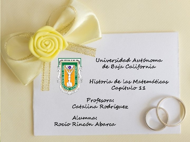 Universidad Autónoma de Baja California Historia de las Matemáticas Capítulo 11 Profesora: Catalina Rodríguez