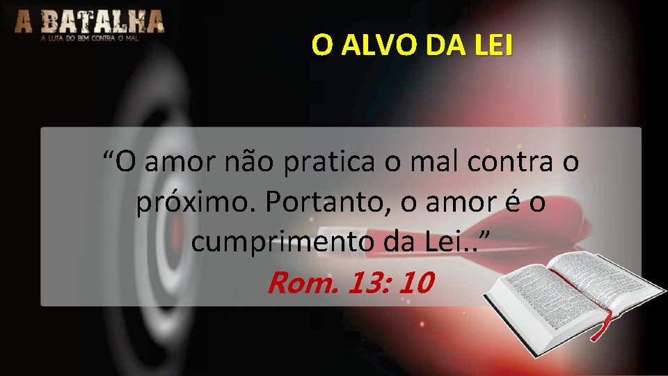 O ALVO DA LEI “O amor não pratica o mal contra o próximo. Portanto,