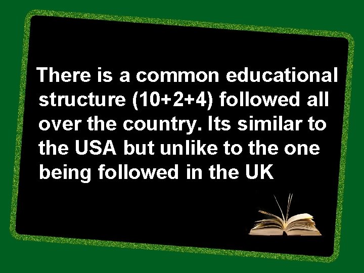 There is a common educational structure (10+2+4) followed all over the country. Its similar