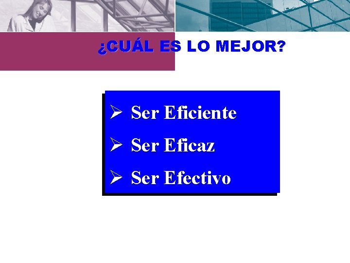 ¿CUÁL ES LO MEJOR? Ø Ser Eficiente Ø Ser Eficaz Ø Ser Efectivo 