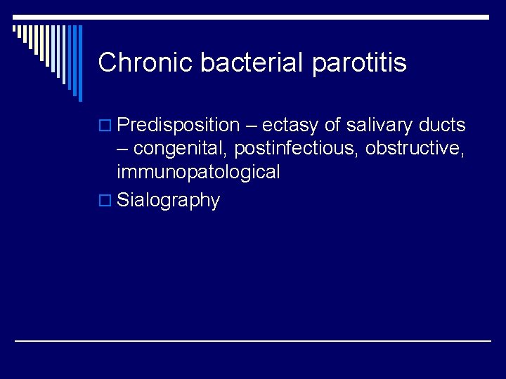 Chronic bacterial parotitis o Predisposition – ectasy of salivary ducts – congenital, postinfectious, obstructive,