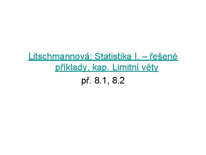 Litschmannová: Statistika I. – řešené příklady, kap. Limitní věty př. 8. 1, 8. 2
