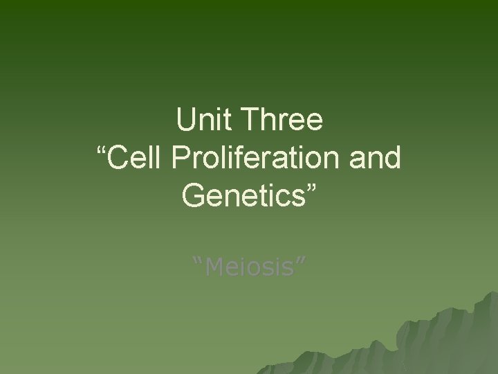 Unit Three “Cell Proliferation and Genetics” “Meiosis” 