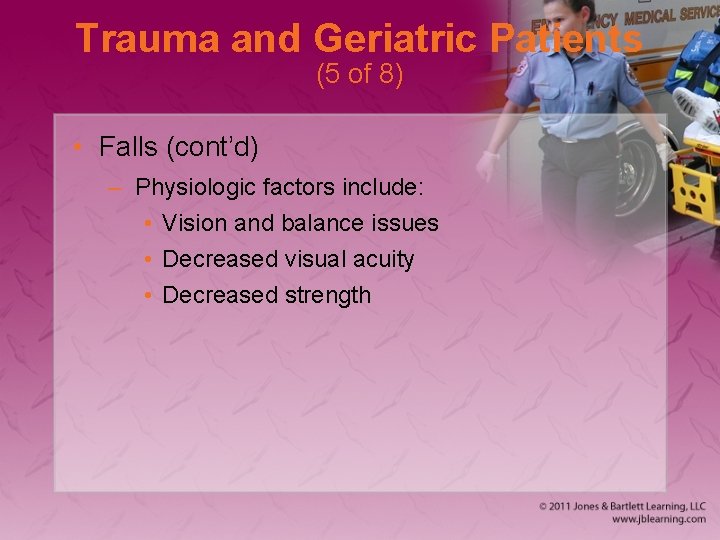 Trauma and Geriatric Patients (5 of 8) • Falls (cont’d) – Physiologic factors include:
