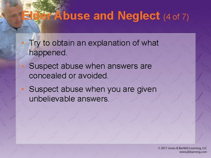 Elder Abuse and Neglect (4 of 7) • Try to obtain an explanation of