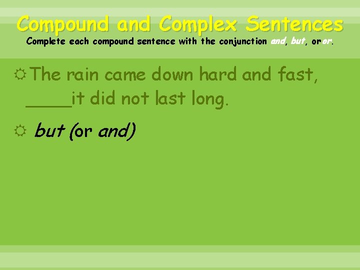Compound and Complex Sentences Complete each compound sentence with the conjunction and, but, or