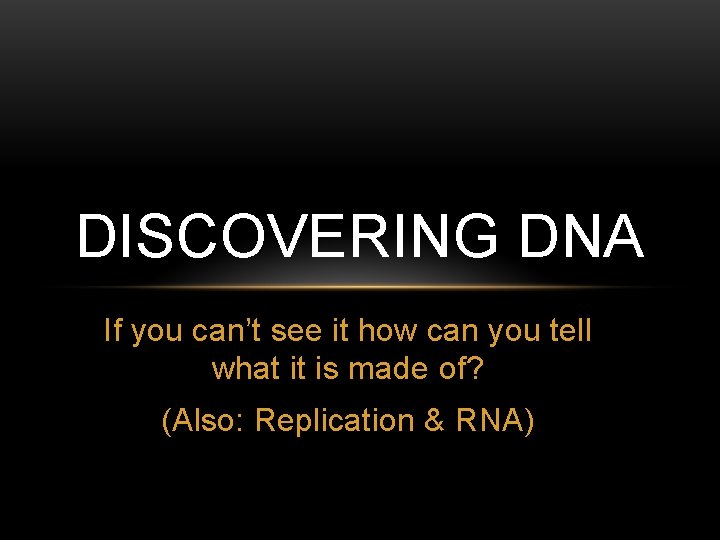 DISCOVERING DNA If you can’t see it how can you tell what it is