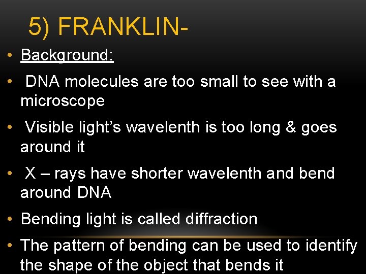 5) FRANKLIN • Background: • DNA molecules are too small to see with a