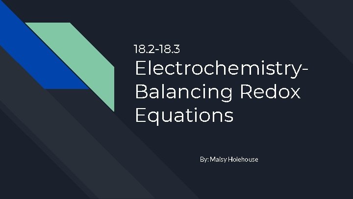 18. 2 -18. 3 Electrochemistry. Balancing Redox Equations By: Maisy Holehouse 