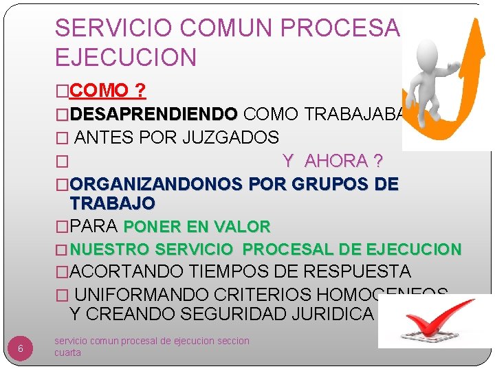 SERVICIO COMUN PROCESAL DE EJECUCION �COMO ? �DESAPRENDIENDO COMO TRABAJABAMOS � ANTES POR JUZGADOS