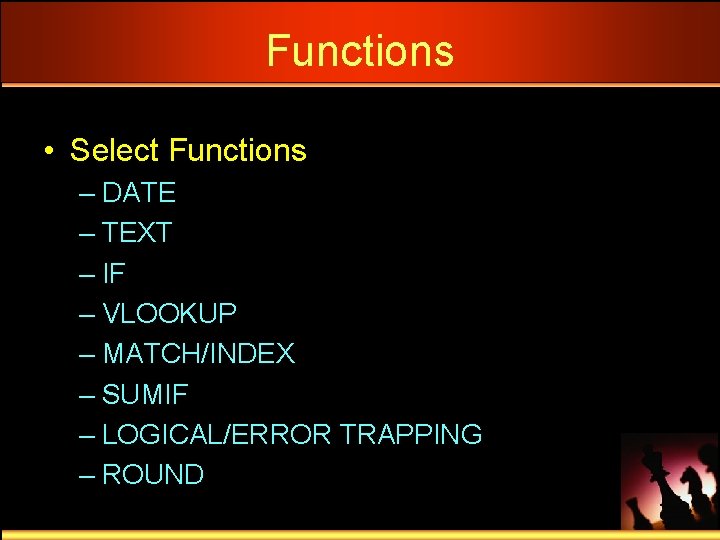 Functions • Select Functions – DATE – TEXT – IF – VLOOKUP – MATCH/INDEX