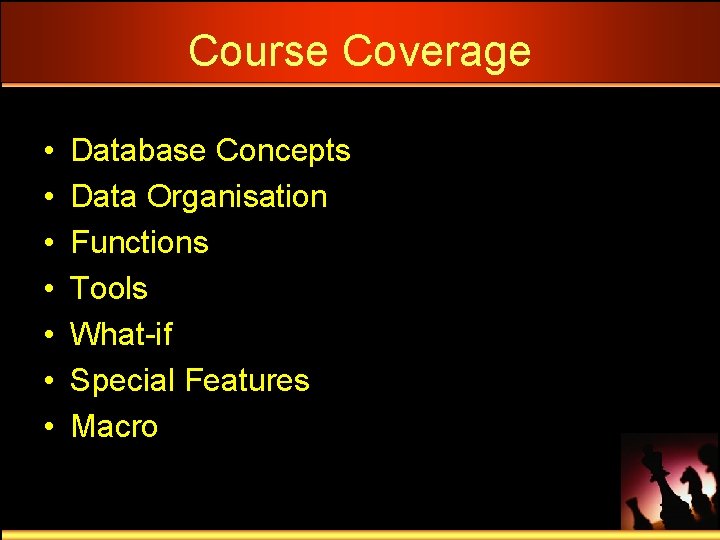 Course Coverage • • Database Concepts Data Organisation Functions Tools What-if Special Features Macro