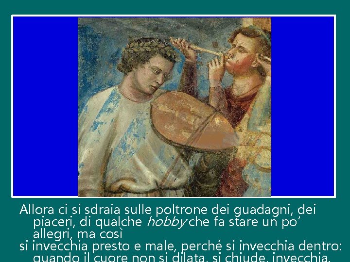 Allora ci si sdraia sulle poltrone dei guadagni, dei piaceri, di qualche hobby che