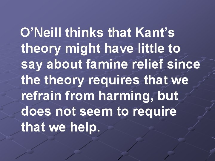 O’Neill thinks that Kant’s theory might have little to say about famine relief since