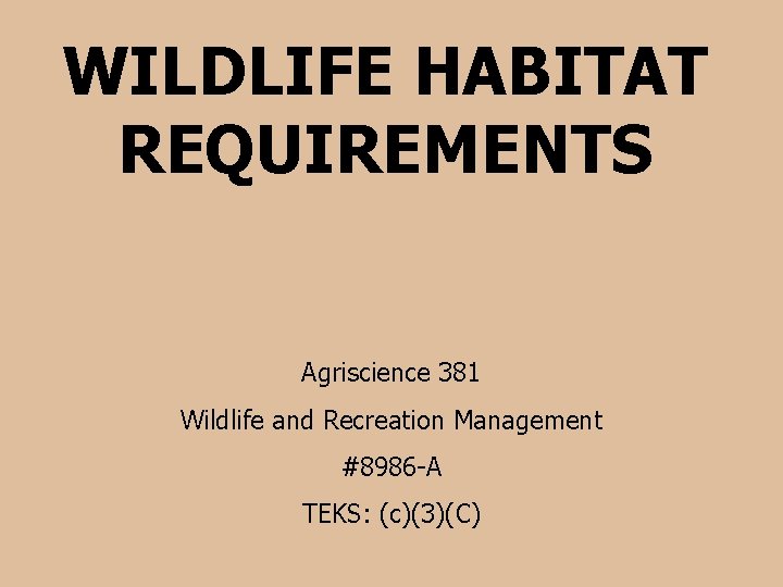 WILDLIFE HABITAT REQUIREMENTS Agriscience 381 Wildlife and Recreation Management #8986 -A TEKS: (c)(3)(C) 