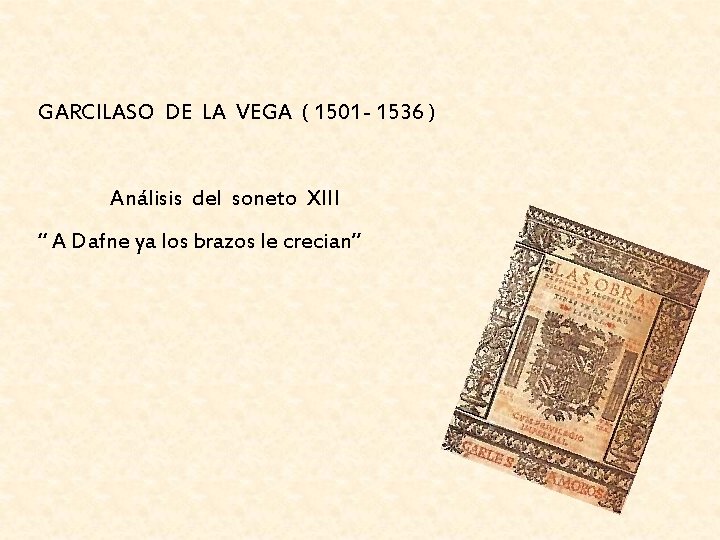 GARCILASO DE LA VEGA ( 1501 - 1536 ) Análisis del soneto XIII “