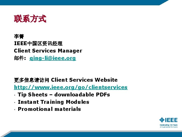 联系方式 李箐 IEEE中国区资讯经理 Client Services Manager 邮件: qing-li@ieee. org 更多信息请访问 Client Services Website http: