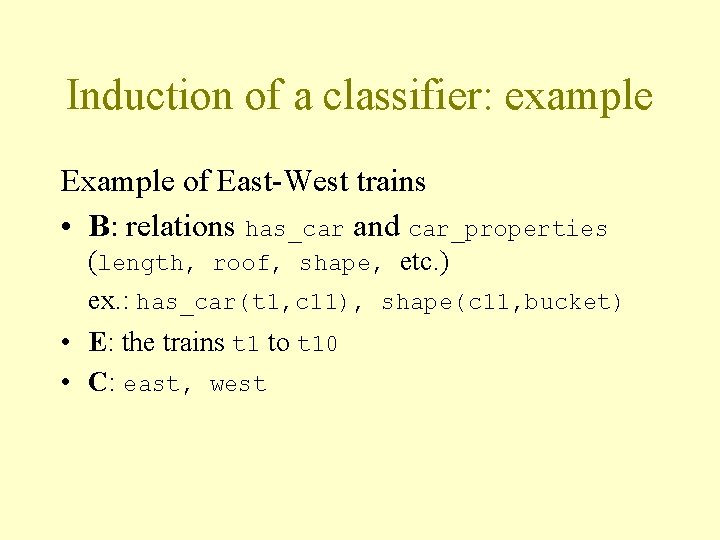 Induction of a classifier: example Example of East-West trains • B: relations has_car and