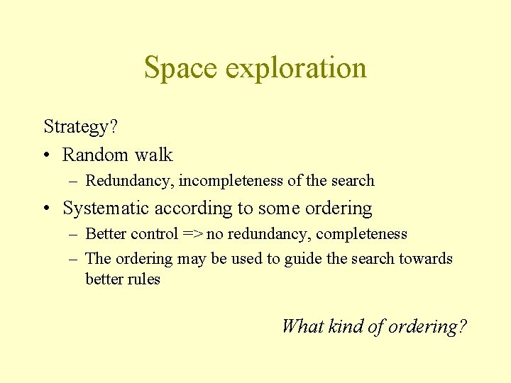 Space exploration Strategy? • Random walk – Redundancy, incompleteness of the search • Systematic