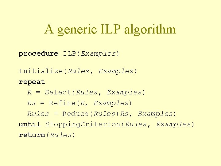 A generic ILP algorithm procedure ILP(Examples) Initialize(Rules, Examples) repeat R = Select(Rules, Examples) Rs