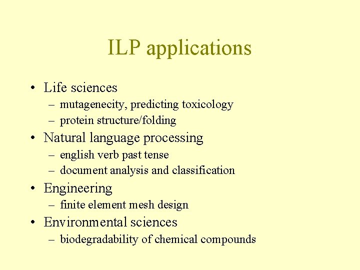 ILP applications • Life sciences – mutagenecity, predicting toxicology – protein structure/folding • Natural