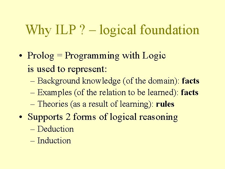 Why ILP ? – logical foundation • Prolog = Programming with Logic is used