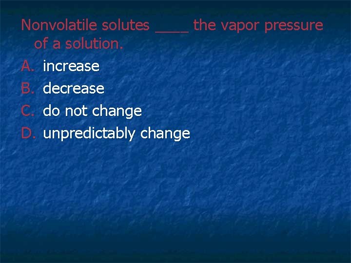 Nonvolatile solutes ____ the vapor pressure of a solution. A. increase B. decrease C. Nonvolatile solutes ____ the vapor pressure of a solution. A. increase B. decrease C.
