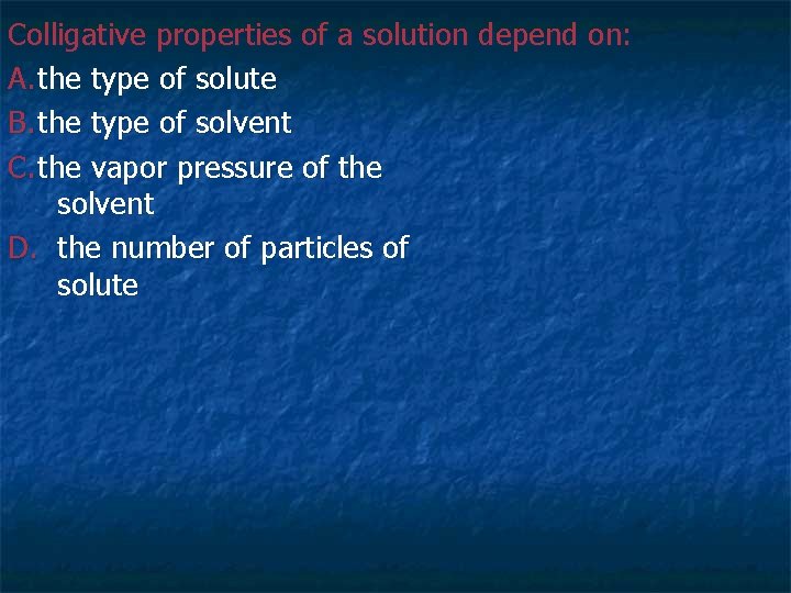 Colligative properties of a solution depend on: A. the type of solute B. the