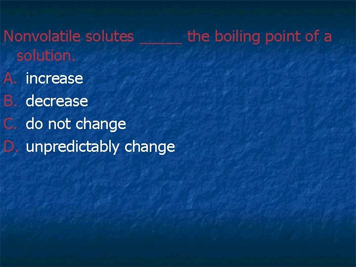 Nonvolatile solutes _____ the boiling point of a solution. A. increase B. decrease C. Nonvolatile solutes _____ the boiling point of a solution. A. increase B. decrease C.