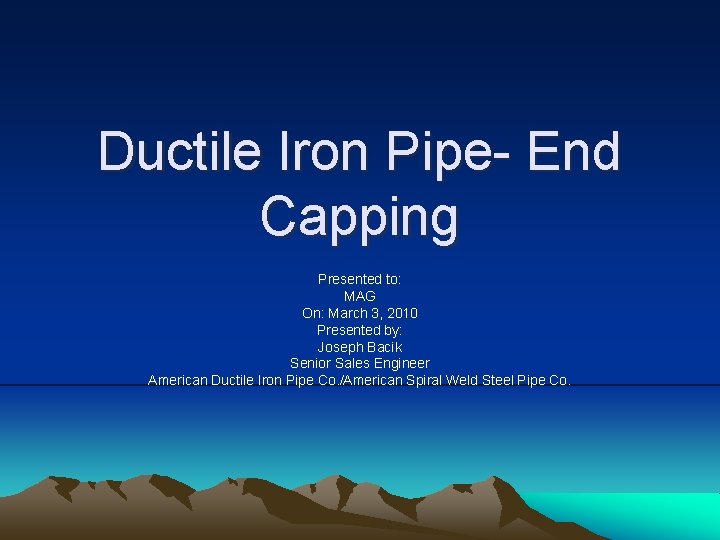 Ductile Iron Pipe- End Capping Presented to: MAG On: March 3, 2010 Presented by: