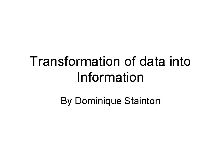 Transformation of data into Information By Dominique Stainton 