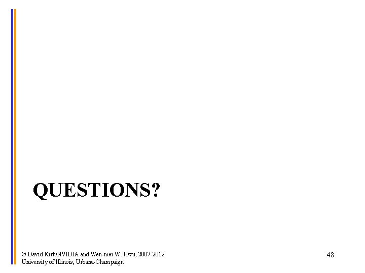 QUESTIONS? © David Kirk/NVIDIA and Wen-mei W. Hwu, 2007 -2012 University of Illinois, Urbana-Champaign
