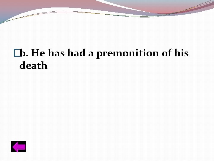 �b. He has had a premonition of his death 