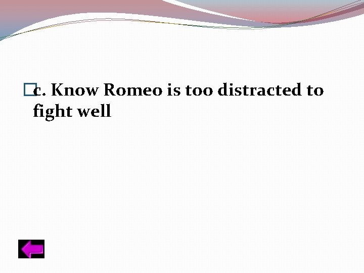 �c. Know Romeo is too distracted to fight well 