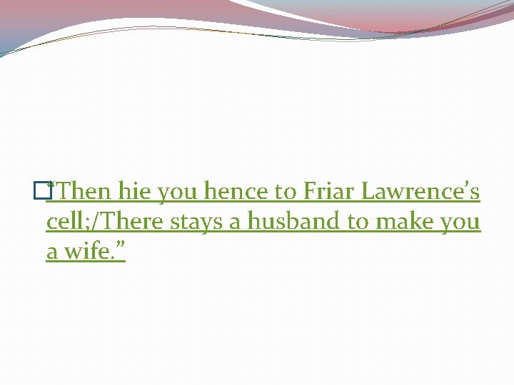 �“Then hie you hence to Friar Lawrence’s cell; /There stays a husband to make