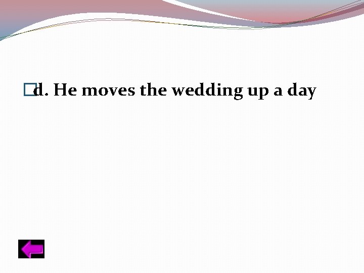 �d. He moves the wedding up a day 