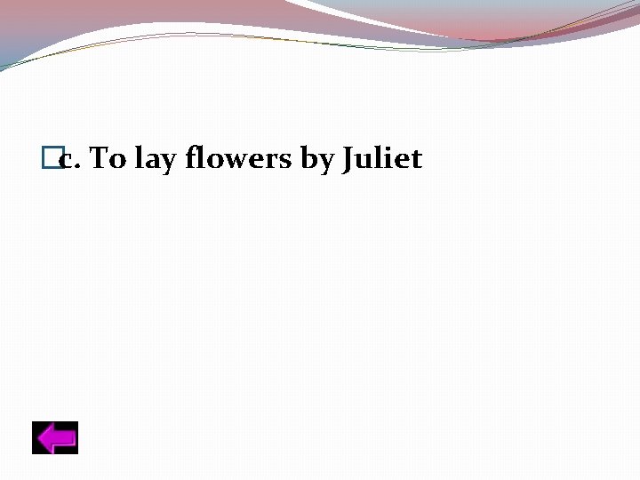 �c. To lay flowers by Juliet 