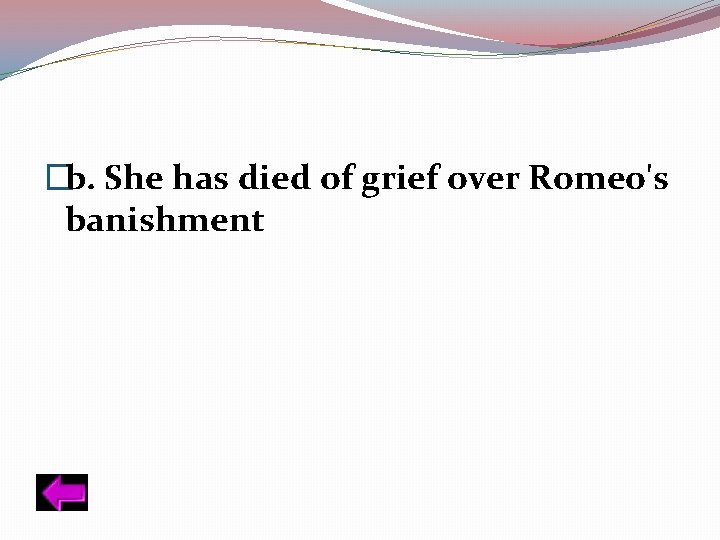 �b. She has died of grief over Romeo's banishment 