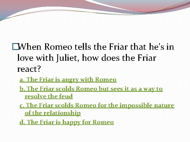 �When Romeo tells the Friar that he's in love with Juliet, how does the