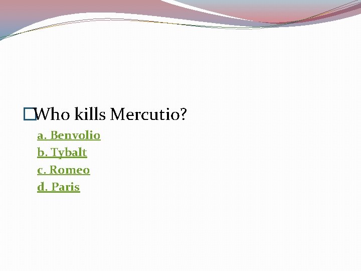 �Who kills Mercutio? a. Benvolio b. Tybalt c. Romeo d. Paris 