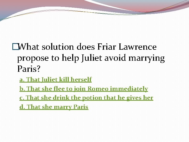 �What solution does Friar Lawrence propose to help Juliet avoid marrying Paris? a. That