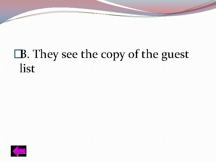 �B. They see the copy of the guest list 